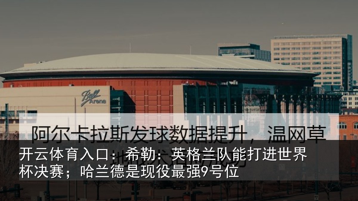 开云体育入口：希勒：英格兰队能打进世界杯决赛；哈兰德是现役最强9号位