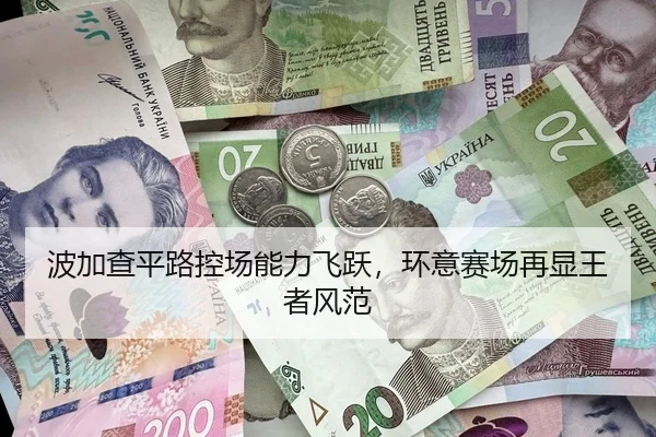波加查平路控场能力飞跃，环意赛场再显王者风范