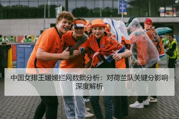 中国女排王媛媛拦网数据分析：对荷兰队关键分影响深度解析