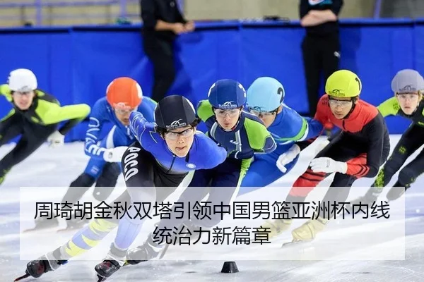 周琦胡金秋双塔引领中国男篮亚洲杯内线统治力新篇章