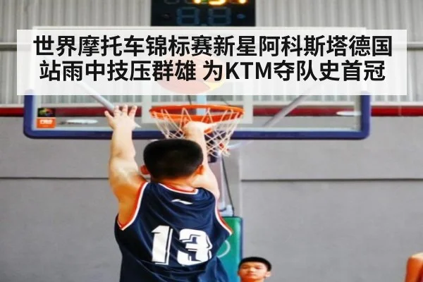 世界摩托车锦标赛新星阿科斯塔德国站雨中技压群雄 为KTM夺队史首冠