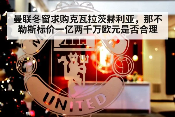 曼联冬窗求购克瓦拉茨赫利亚,那不勒斯标价一亿两千万欧元是否合理