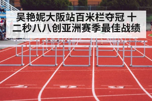 吴艳妮大阪站百米栏夺冠 十二秒八八创亚洲赛季最佳战绩